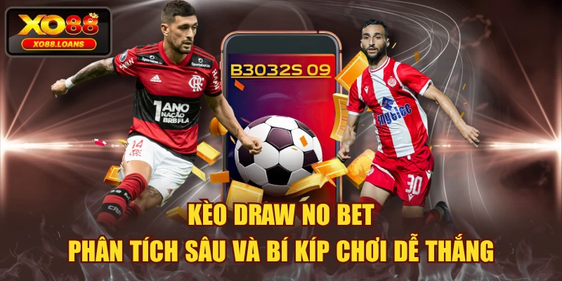 Kèo Draw No Bet - Phân Tích Sâu Và Bí Kíp Chơi Dễ Thắng
